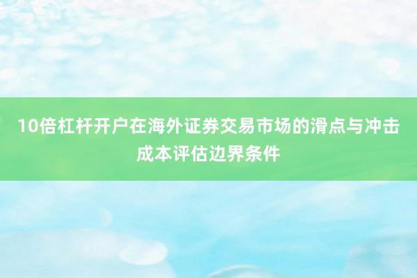 10倍杠杆开户在海外证券交易市场的滑点与冲击成本评估边界条件
