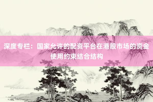 深度专栏：国家允许的配资平台在港股市场的资金使用约束结合结构
