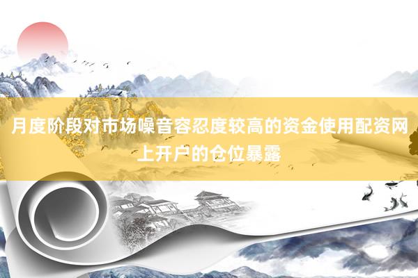 月度阶段对市场噪音容忍度较高的资金使用配资网上开户的仓位暴露