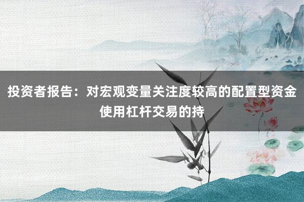 投资者报告：对宏观变量关注度较高的配置型资金使用杠杆交易的持
