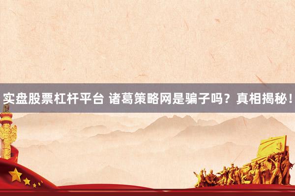 实盘股票杠杆平台 诸葛策略网是骗子吗？真相揭秘！