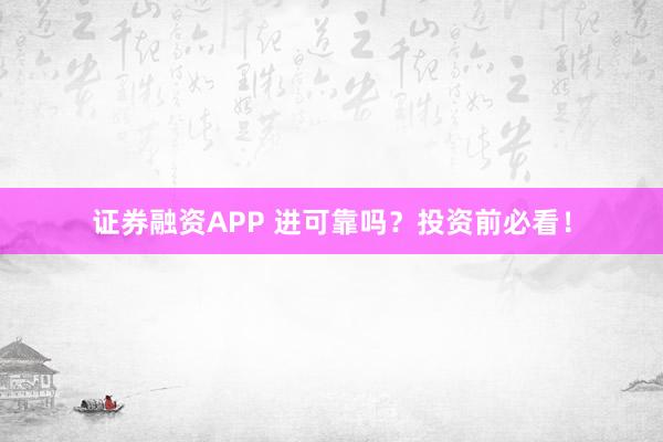 证券融资APP 进可靠吗？投资前必看！