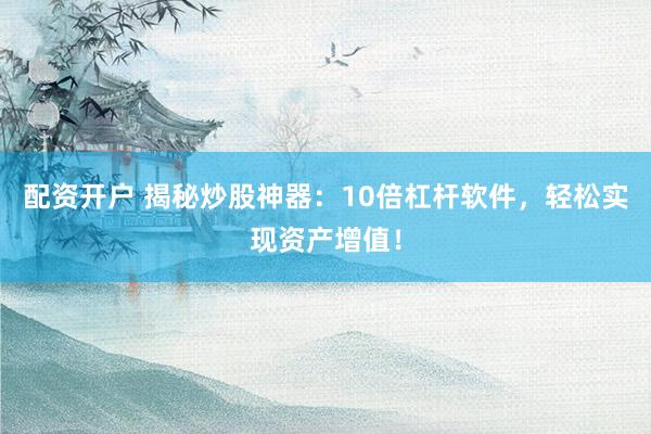 配资开户 揭秘炒股神器：10倍杠杆软件，轻松实现资产增值！