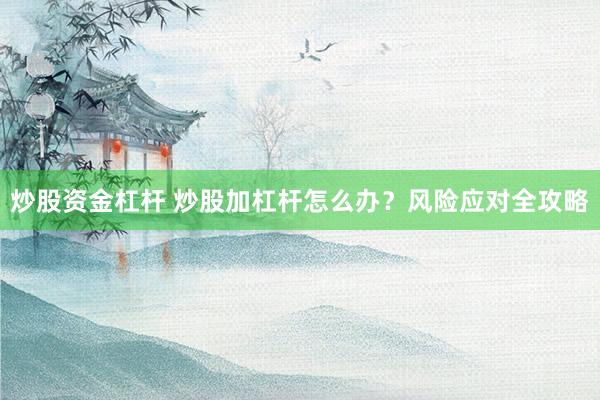 炒股资金杠杆 炒股加杠杆怎么办？风险应对全攻略