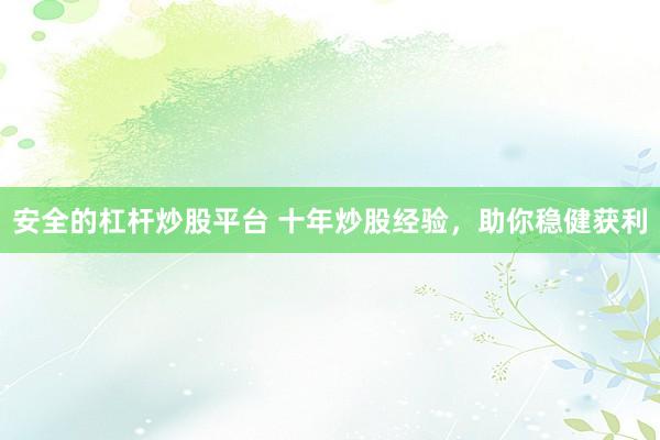 安全的杠杆炒股平台 十年炒股经验，助你稳健获利