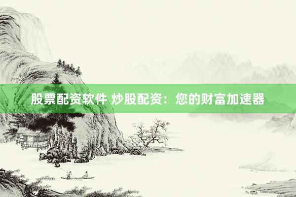 股票配资软件 炒股配资：您的财富加速器