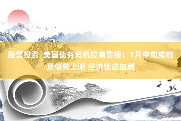 股票投资  美国债务危机拉响警报！1月中旬或触及债务上限 经济忧虑加剧