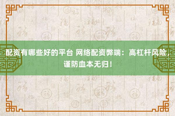配资有哪些好的平台 网络配资弊端：高杠杆风险，谨防血本无归！