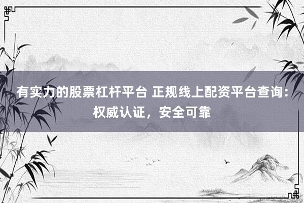 有实力的股票杠杆平台 正规线上配资平台查询：权威认证，安全可靠