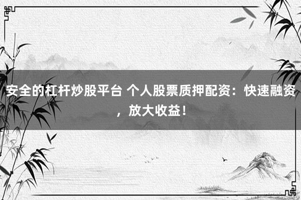 安全的杠杆炒股平台 个人股票质押配资:快速融资,放大收益!