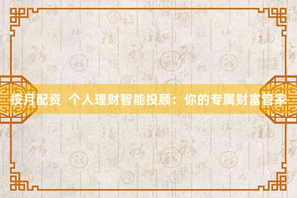 按月配资  个人理财智能投顾：你的专属财富管家
