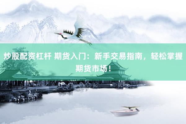 炒股配资杠杆 期货入门：新手交易指南，轻松掌握期货市场！