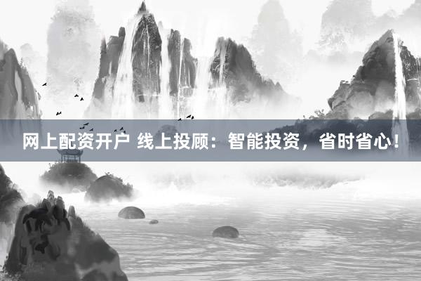 网上配资开户 线上投顾：智能投资，省时省心！