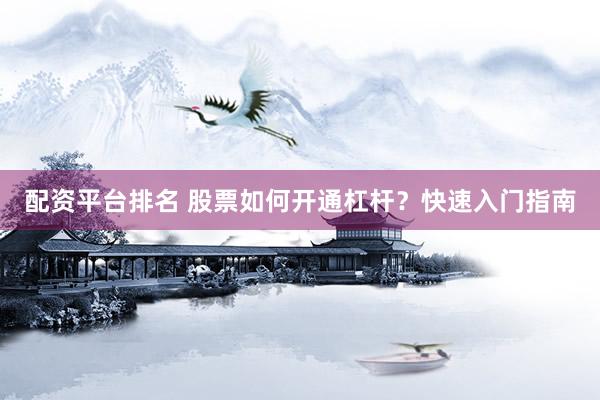 配资平台排名 股票如何开通杠杆？快速入门指南