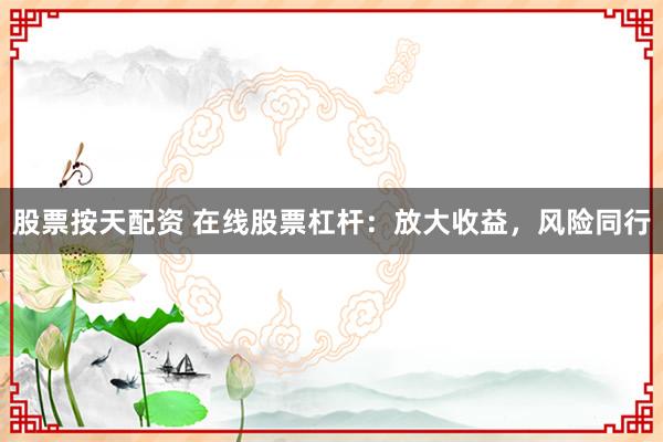 股票按天配资 在线股票杠杆：放大收益，风险同行