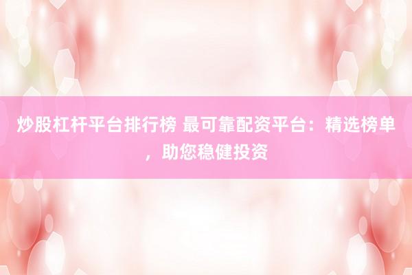 炒股杠杆平台排行榜 最可靠配资平台：精选榜单，助您稳健投资