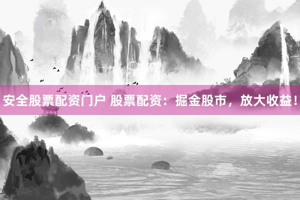 安全股票配资门户 股票配资:掘金股市,放大收益!