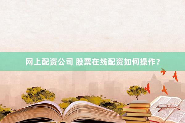 网上配资公司 股票在线配资如何操作？